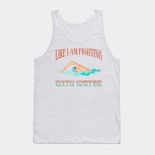 Funny t-shirt for the swimming-Like I am fighting with water Tank Top